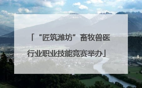 “匠筑潍坊”畜牧兽医行业职业技能竞赛举办